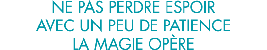 ne pas perdre espoir avec un peu de patience la magie op re
