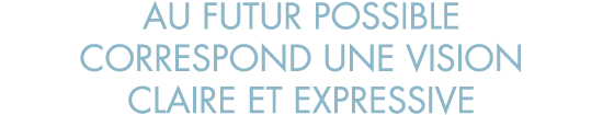 au futur possible correspond une vision claire et expressive