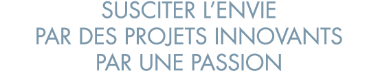 susciter l envie par des projets innovants par une passion