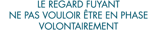 le regard fuyant ne pas vouloir  tre en phase volontairement