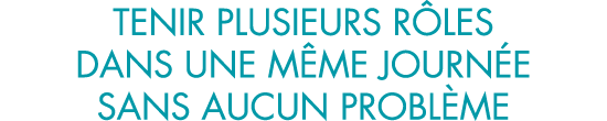 tenir plusieurs r les dans une m me journ e sans aucun probl me