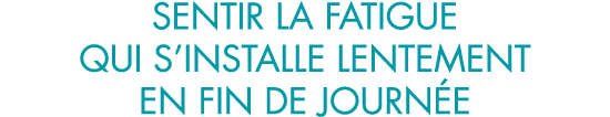 sentir la fatigue qui s installe lentement en fin de journ e