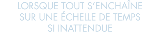 lorsque tout s encha ne sur une  chelle de temps si inattendue
