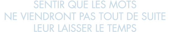 sentir que les mots ne viendront pas tout de suite leur laisser le temps