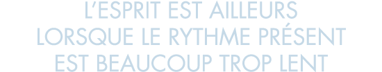 l esprit est ailleurs lorsque le rythme pr sent est beaucoup trop lent