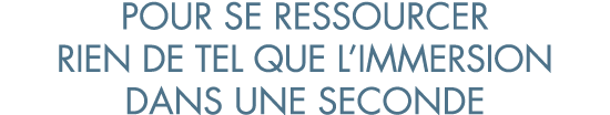 pour se ressourcer rien de tel que l immersion dans une seconde