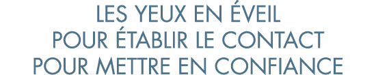 les yeux en  veil pour  tablir le contact pour mettre en confiance