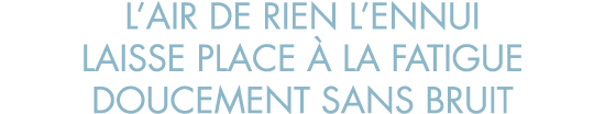l air de rien l ennui laisse place   la fatigue doucement sans bruit