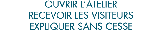 ouvrir l atelier recevoir les visiteurs expliquer sans cesse