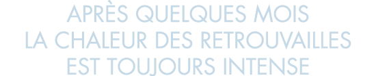 apr s quelques mois la chaleur des retrouvailles est toujours intense