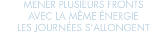 mener plusieurs fronts avec la m me  nergie les journ es s allongent