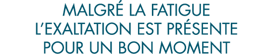 malgr  la fatigue l exaltation est pr sente pour un bon moment