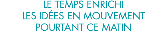 le temps enrichi les id es en mouvement pourtant ce matin