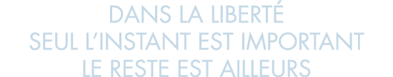 dans la libert  seul l instant est important le reste est ailleurs