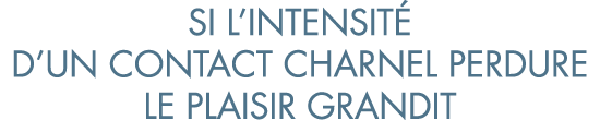 si l intensit  d un contact charnel perdure le plaisir grandit