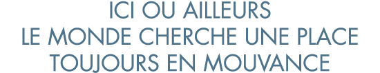 ici ou ailleurs le monde cherche une place toujours en mouvance