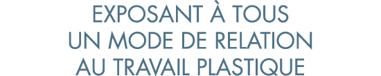 exposant   tous un mode de relation au travail plastique