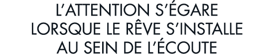 l attention s  gare lorsque le r ve s installe au sein de l  coute