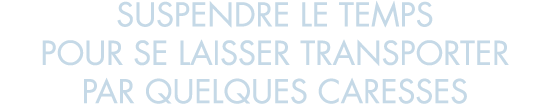 suspendre le temps pour se laisser transporter par quelques caresses