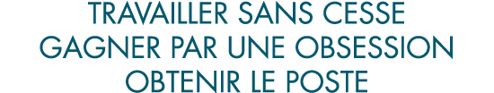 travailler sans cesse gagner par une obsession obtenir le poste