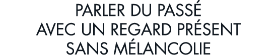 parler du pass  avec un regard pr sent sans m lancolie