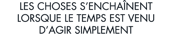 les choses s encha nent lorsque le temps est venu d agir simplement