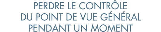 perdre le contr le du point de vue g n ral pendant un moment