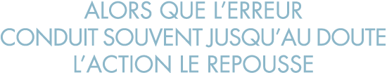 alors que l erreur conduit souvent jusqu au doute l action le repousse