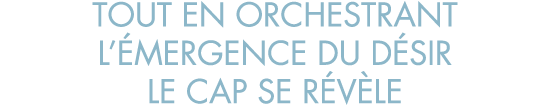 tout en orchestrant l  mergence du d sir le cap se r v le