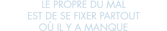 le propre du mal est de se fixer partout o  il y a manque