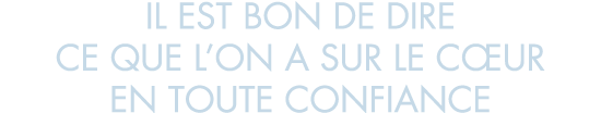 il est bon de dire ce que l on a sur le c ur en toute confiance