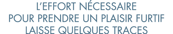 l effort n cessaire pour prendre un plaisir furtif laisse quelques traces