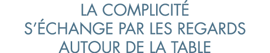 la complicit  s  change par les regards autour de la table