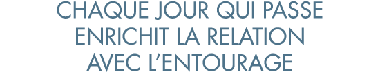 chaque jour qui passe enrichit la relation avec l entourage