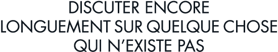 discuter encore longuement sur quelque chose qui n existe pas