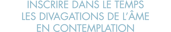 inscrire dans le temps les divagations de l  me en contemplation