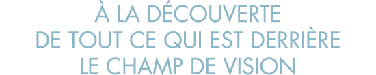   la d couverte de tout ce qui est derri re le champ de vision