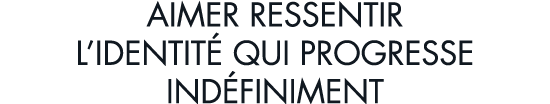 aimer ressentir l identit  qui progresse ind finiment