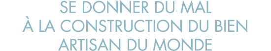 se donner du mal   la construction du bien artisan du monde