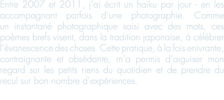 Entre 2007 et 2011, j ai  crit un ha ku par jour - en les accompagnant parfois d une photographie  Comme un instantan   